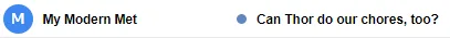 my modern met's email subject line that says "can Thor do our chores?"